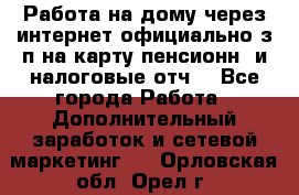 Работа на дому,через интернет,официально,з/п на карту,пенсионн. и налоговые отч. - Все города Работа » Дополнительный заработок и сетевой маркетинг   . Орловская обл.,Орел г.